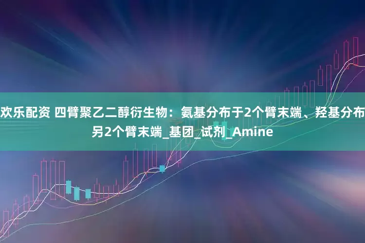 欢乐配资 四臂聚乙二醇衍生物：氨基分布于2个臂末端、羟基分布另2个臂末端_基团_试剂_Amine