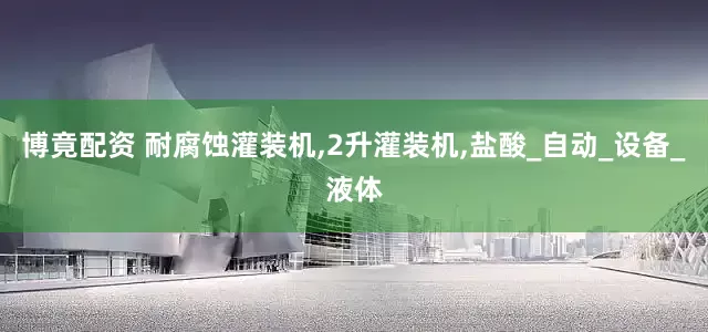 博竟配资 耐腐蚀灌装机,2升灌装机,盐酸_自动_设备_液体