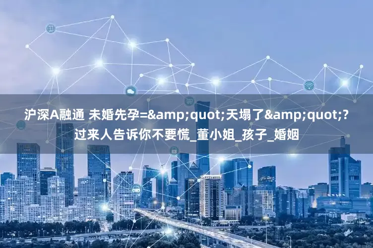 沪深A融通 未婚先孕=&quot;天塌了&quot;?过来人告诉你不要慌_董小姐_孩子_婚姻