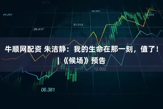 牛顺网配资 朱洁静：我的生命在那一刻，值了！| 《候场》预告