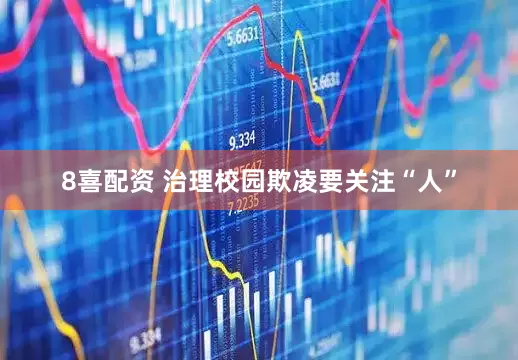 8喜配资 治理校园欺凌要关注“人”