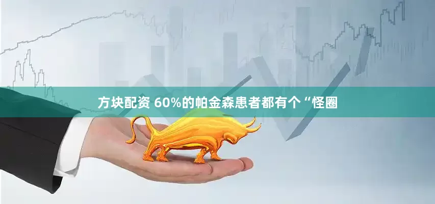 方块配资 60%的帕金森患者都有个“怪圈
