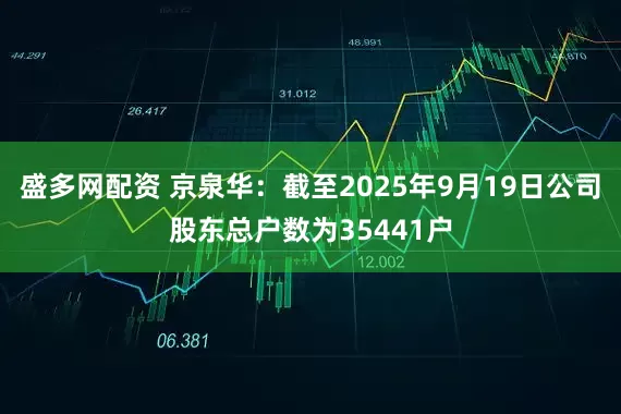 盛多网配资 京泉华：截至2025年9月19日公司股东总户数为35441户