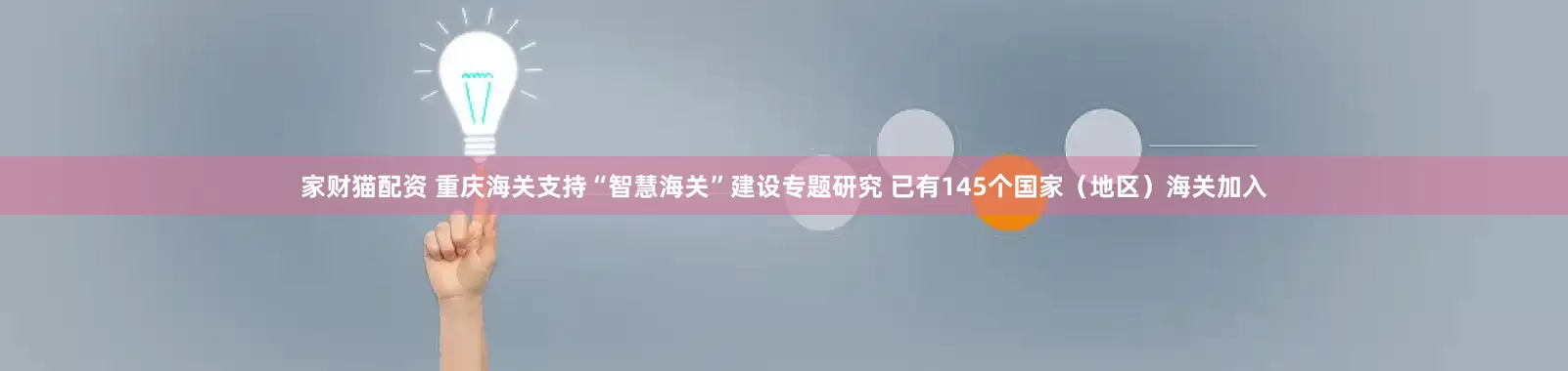 家财猫配资 重庆海关支持“智慧海关”建设专题研究 已有145个国家（地区）海关加入