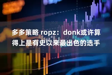 多多策略 ropz：donk或许算得上是有史以来最出色的选手